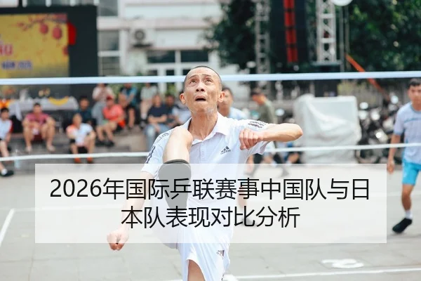 2026年国际乒联赛事中国队与日本队表现对比分析