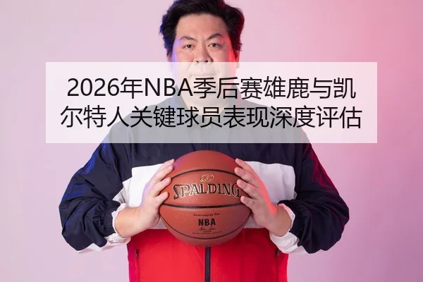 2026年NBA季后赛雄鹿与凯尔特人关键球员表现深度评估（Panda Sports App）