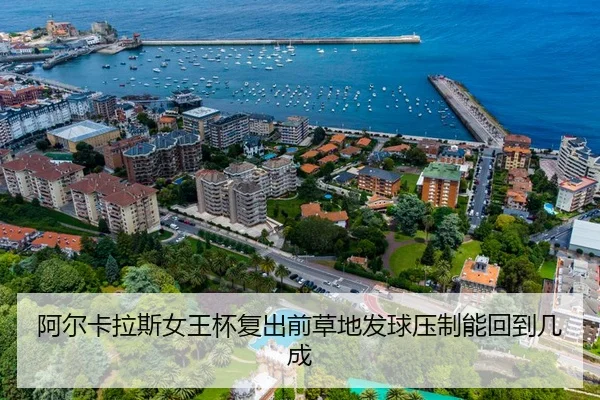 阿尔卡拉斯女王杯复出前草地发球压制能回到几成