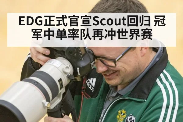 EDG正式官宣Scout回归 冠军中单率队再冲世界赛